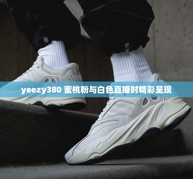 yeezy380 蜜桃粉与白色直播时精彩呈现