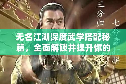 无名江湖深度武学搭配秘籍，全面解锁并提升你的战斗潜能与策略