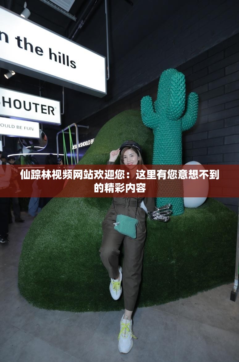 仙踪林视频网站欢迎您：这里有您意想不到的精彩内容