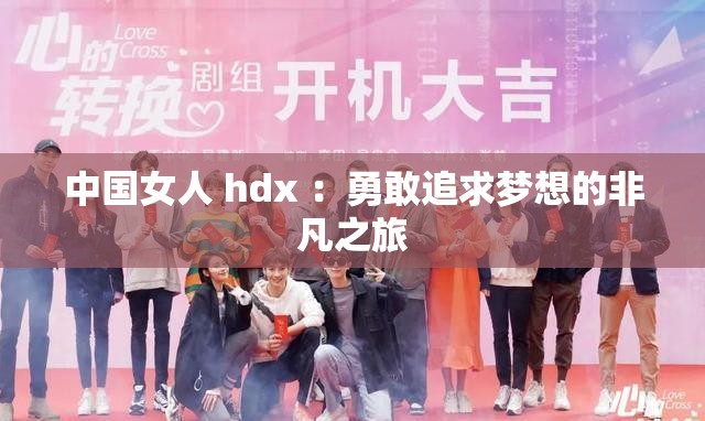 中国女人 hdx ：勇敢追求梦想的非凡之旅