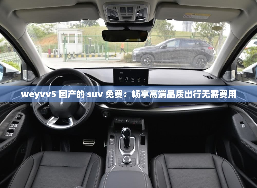 weyvv5 国产的 suv 免费：畅享高端品质出行无需费用