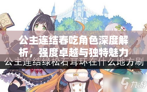 公主连结春吃角色深度解析，强度卓越与独特魅力并存探究