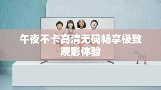 午夜不卡高清无码畅享极致观影体验