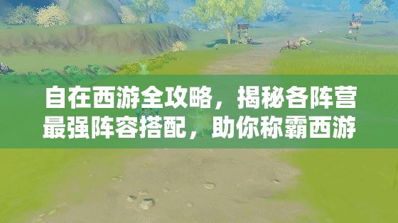 自在西游全攻略，揭秘各阵营最强阵容搭配，助你称霸西游世界