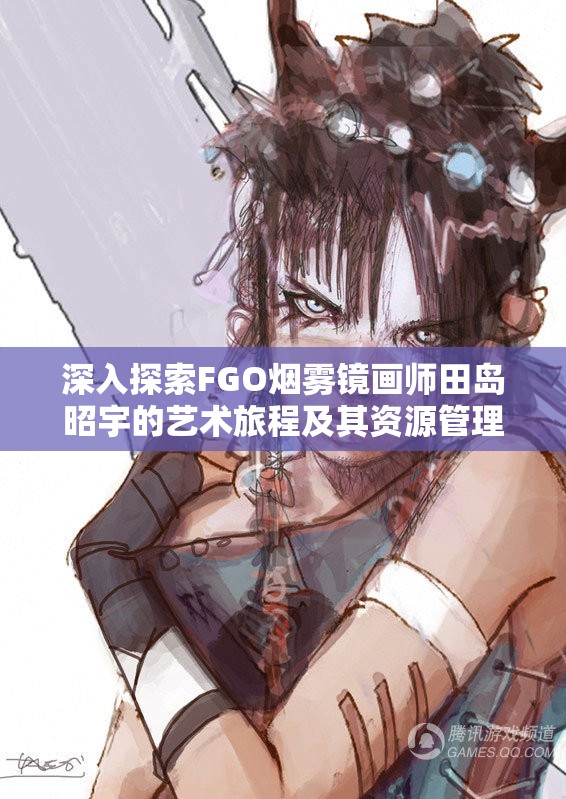 深入探索FGO烟雾镜画师田岛昭宇的艺术旅程及其资源管理策略