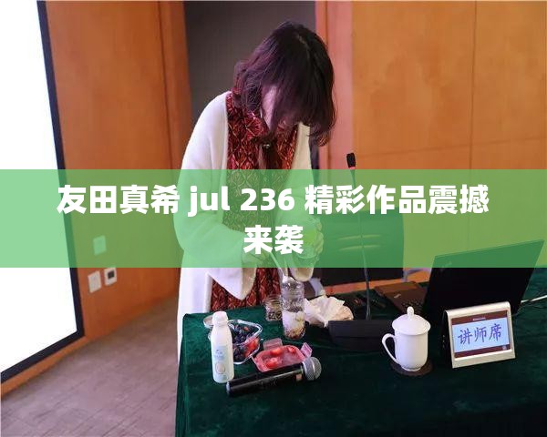 友田真希 jul 236 精彩作品震撼来袭