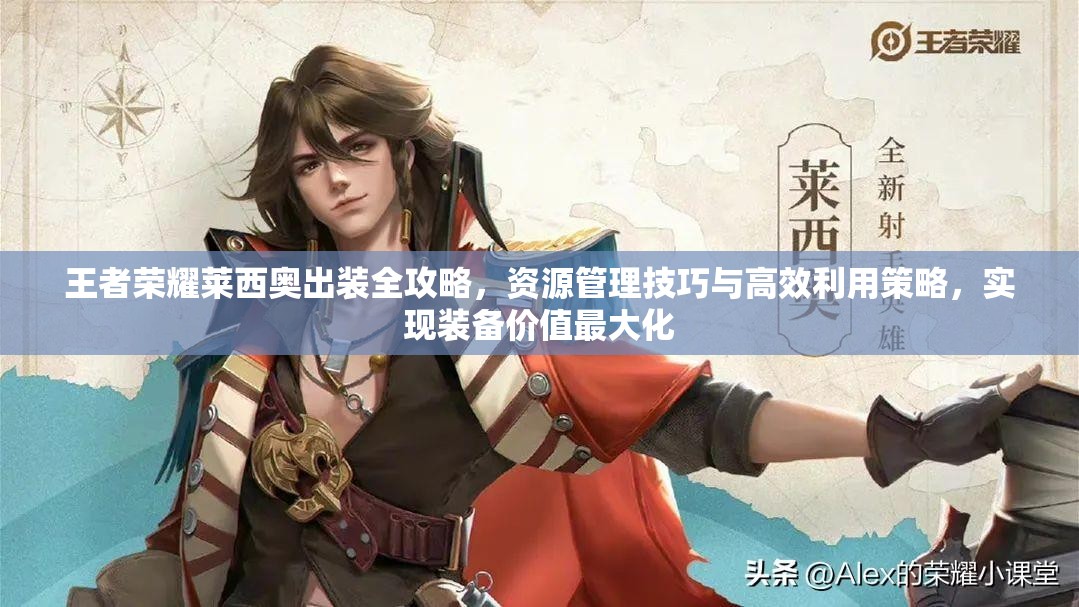 王者荣耀莱西奥出装全攻略，资源管理技巧与高效利用策略，实现装备价值最大化