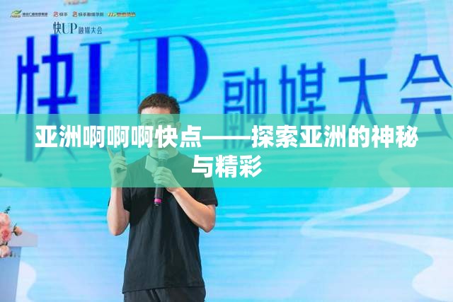 亚洲啊啊啊快点——探索亚洲的神秘与精彩