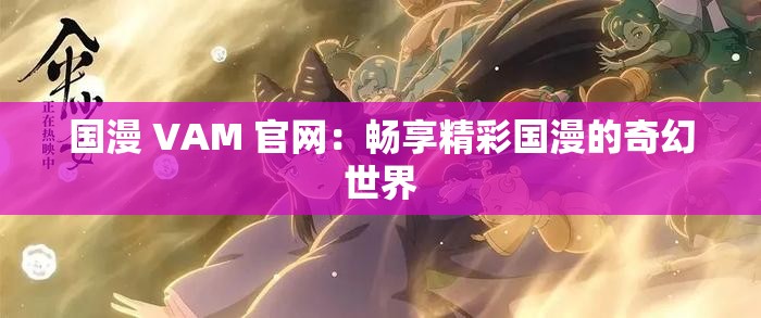 国漫 VAM 官网：畅享精彩国漫的奇幻世界
