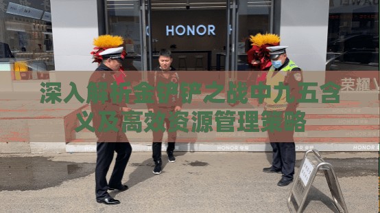 深入解析金铲铲之战中九五含义及高效资源管理策略