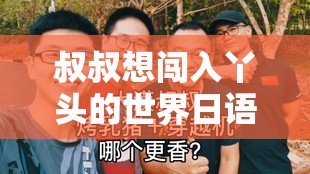 叔叔想闯入丫头的世界日语：一段跨越年龄的情感追寻