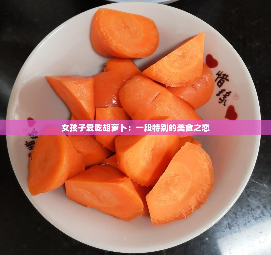 女孩子爱吃胡萝卜：一段特别的美食之恋