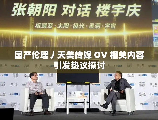国产伦理丿天美传媒 OV 相关内容引发热议探讨