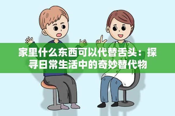 家里什么东西可以代替舌头：探寻日常生活中的奇妙替代物