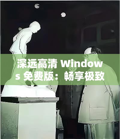深远高清 Windows 免费版：畅享极致高清体验