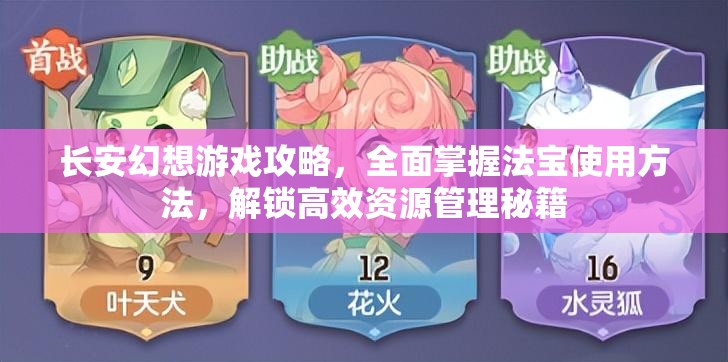 长安幻想游戏攻略，全面掌握法宝使用方法，解锁高效资源管理秘籍