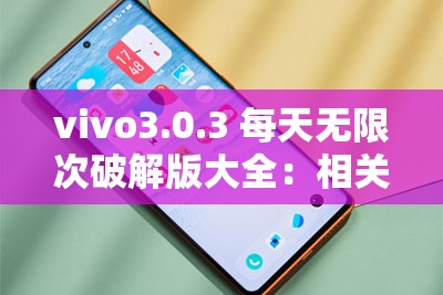 vivo3.0.3 每天无限次破解版大全：相关资源详细介绍