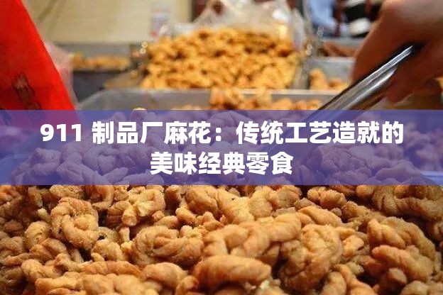 911 制品厂麻花：传统工艺造就的美味经典零食