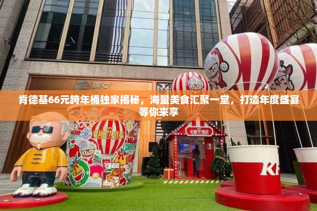 肯德基66元跨年桶独家揭秘，海量美食汇聚一堂，打造年度盛宴等你来享
