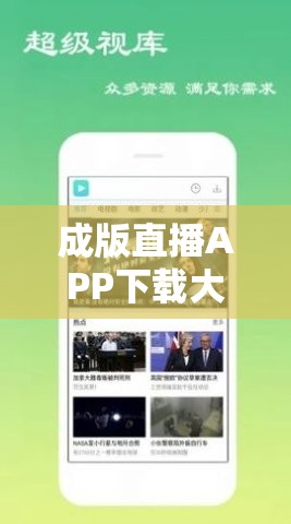 成版直播APP下载大全：各类相关直播APP资源汇总
