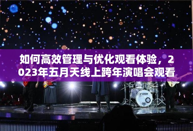 如何高效管理与优化观看体验，2023年五月天线上跨年演唱会观看方法指南