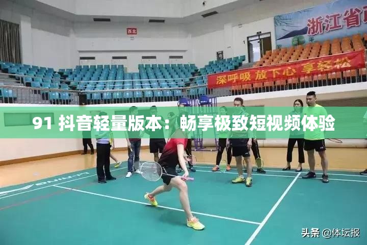 91 抖音轻量版本：畅享极致短视频体验