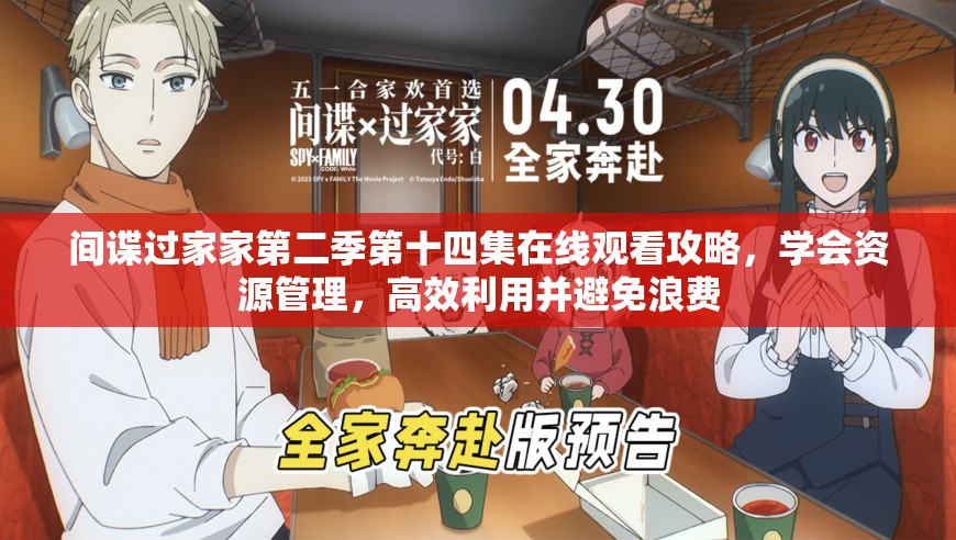 间谍过家家第二季第十四集在线观看攻略，学会资源管理，高效利用并避免浪费