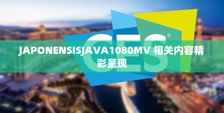 JAPONENSISJAVA1080MV 相关内容精彩呈现