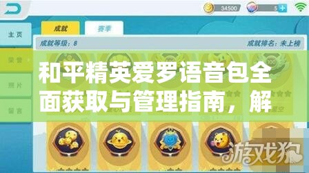 和平精英爱罗语音包全面获取与管理指南，解锁游戏乐趣与效率提升秘籍