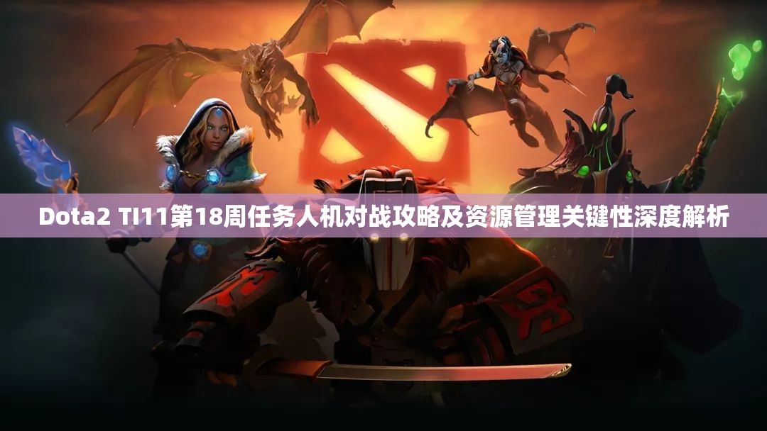 Dota2 TI11第18周任务人机对战攻略及资源管理关键性深度解析