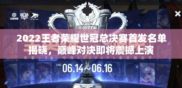2022王者荣耀世冠总决赛首发名单揭晓，巅峰对决即将震撼上演