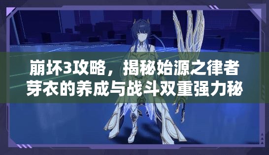 崩坏3攻略，揭秘始源之律者芽衣的养成与战斗双重强力秘籍