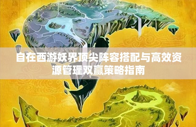 自在西游妖界顶尖阵容搭配与高效资源管理双赢策略指南