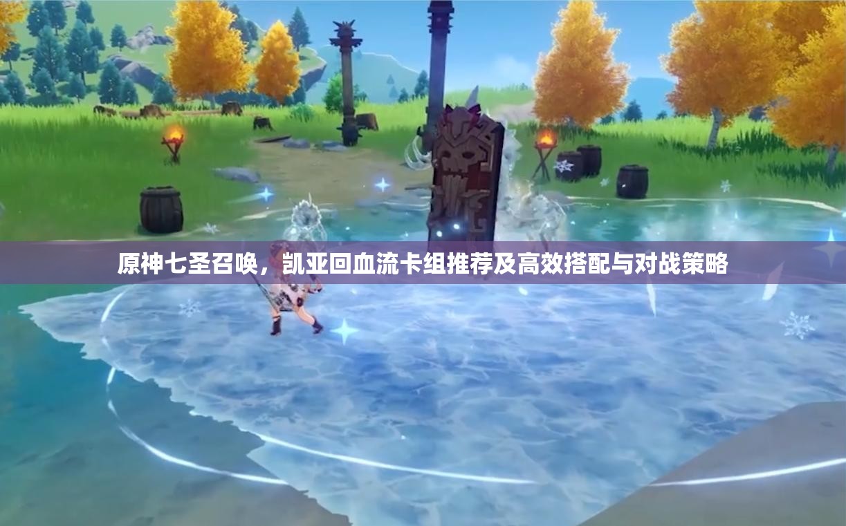 原神七圣召唤，凯亚回血流卡组推荐及高效搭配与对战策略