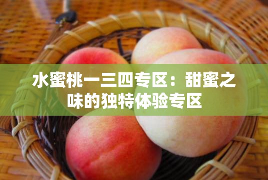 水蜜桃一三四专区：甜蜜之味的独特体验专区