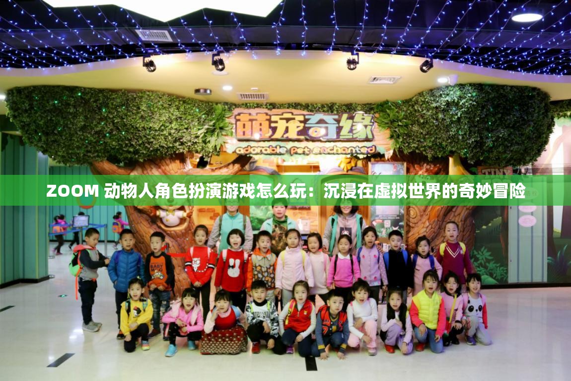 ZOOM 动物人角色扮演游戏怎么玩：沉浸在虚拟世界的奇妙冒险
