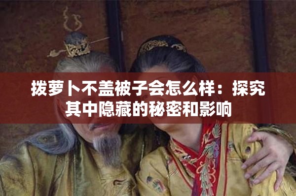 拨萝卜不盖被子会怎么样：探究其中隐藏的秘密和影响