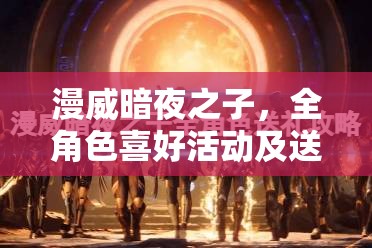 漫威暗夜之子，全角色喜好活动及送礼指南，资源管理技巧助你最大化价值