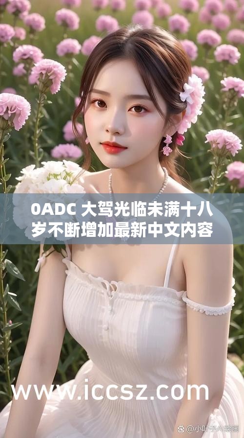 0ADC 大驾光临未满十八岁不断增加最新中文内容：打造独特内容平台