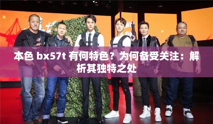 本色 bx57t 有何特色？为何备受关注：解析其独特之处
