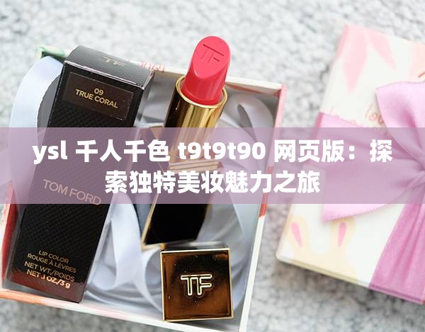 ysl 千人千色 t9t9t90 网页版：探索独特美妆魅力之旅