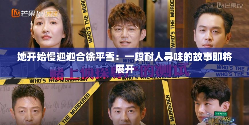 她开始慢迎迎合徐平雪：一段耐人寻味的故事即将展开