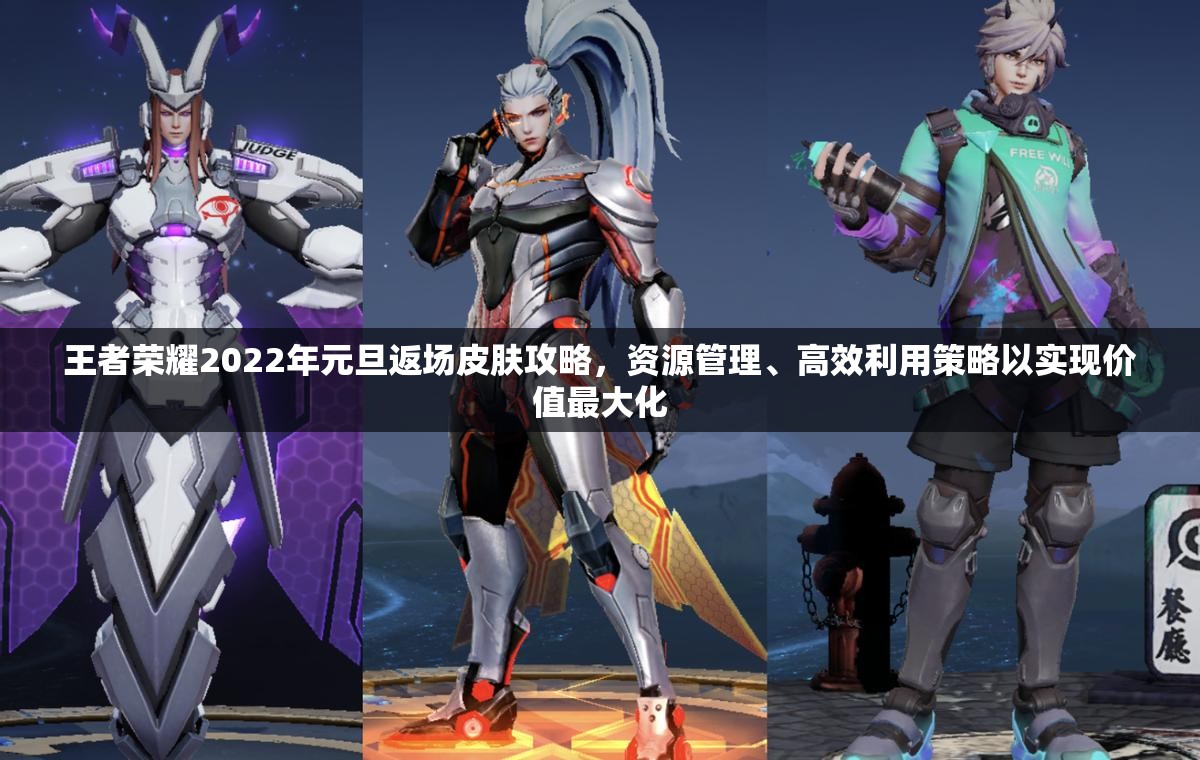 王者荣耀2022年元旦返场皮肤攻略，资源管理、高效利用策略以实现价值最大化