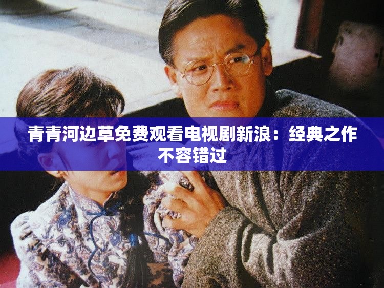 青青河边草免费观看电视剧新浪：经典之作不容错过