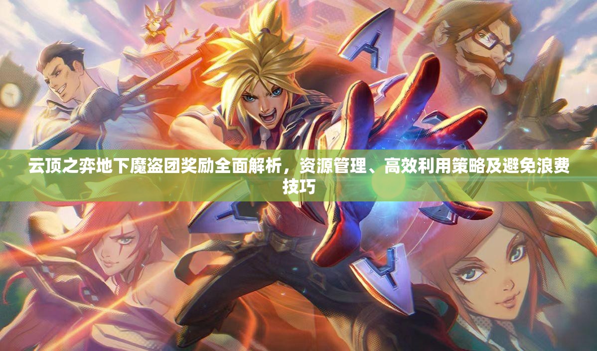 云顶之弈地下魔盗团奖励全面解析，资源管理、高效利用策略及避免浪费技巧