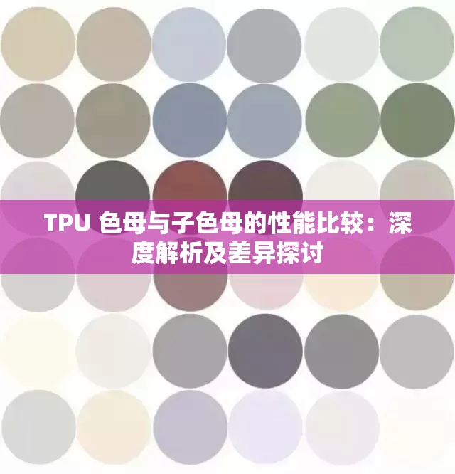 TPU 色母与子色母的性能比较：深度解析及差异探讨