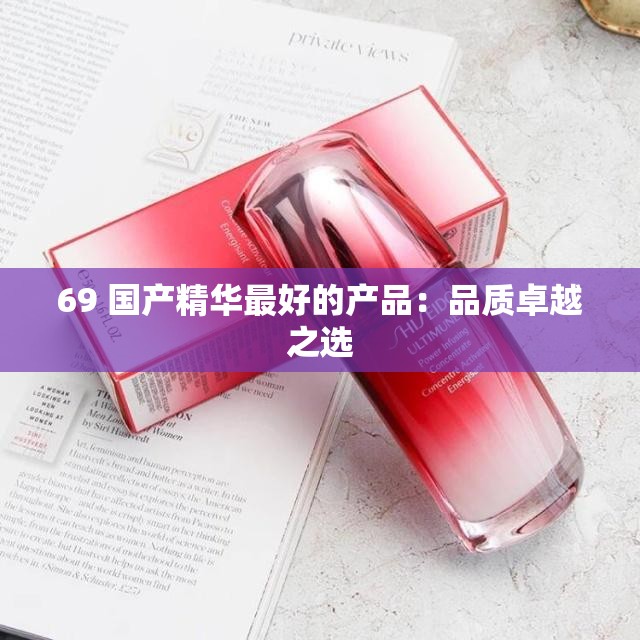 69 国产精华最好的产品：品质卓越之选