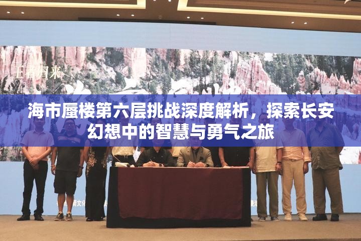 海市蜃楼第六层挑战深度解析，探索长安幻想中的智慧与勇气之旅