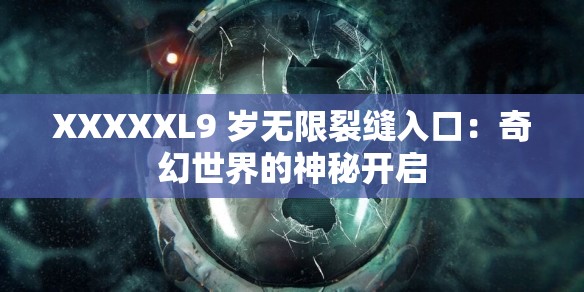 XXXXXL9 岁无限裂缝入口：奇幻世界的神秘开启