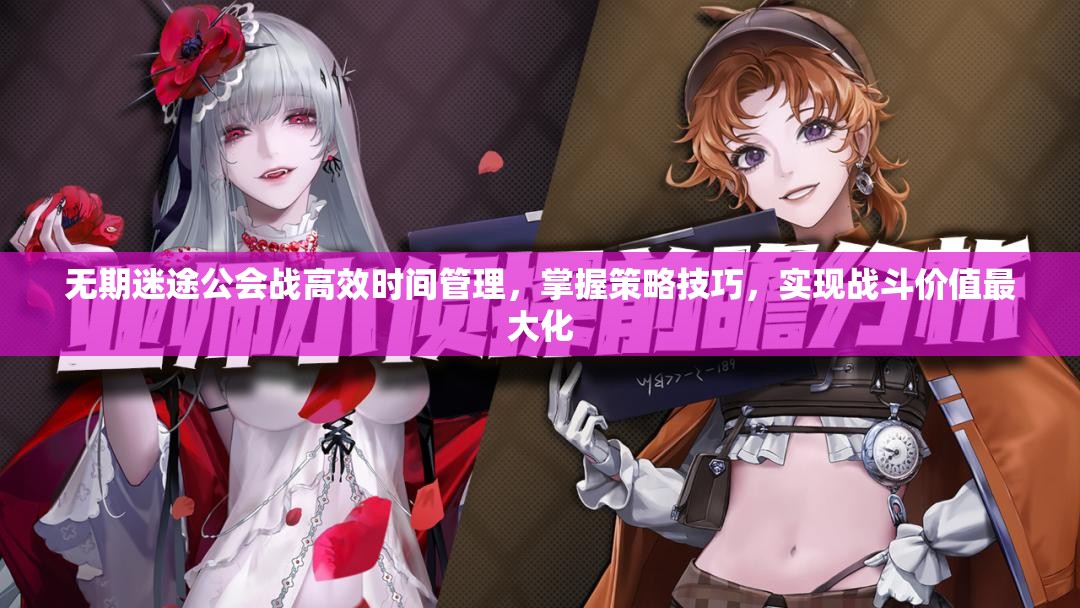 无期迷途公会战高效时间管理，掌握策略技巧，实现战斗价值最大化